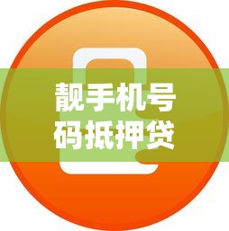 靓手机号码抵押贷款平台推荐：快速放款低息安全选择