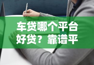 车贷哪个平台好贷？靠谱平台推荐及避坑指南