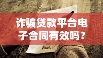 诈骗贷款平台电子合同有效吗？法律解析与防范指南