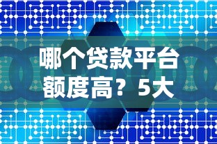 哪个贷款平台额度高？5大渠道真实对比分析
