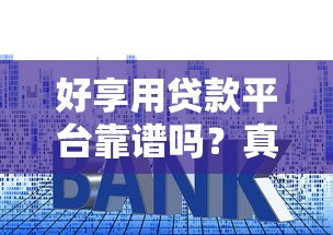 好享用贷款平台靠谱吗？真实测评：利息、额度、申请流程全解析