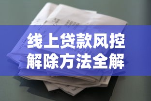 线上贷款风控解除方法全解析：快速恢复借款资格