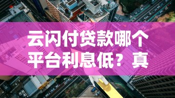 云闪付贷款哪个平台利息低？真实测评推荐