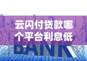 云闪付贷款哪个平台利息低？真实测评推荐