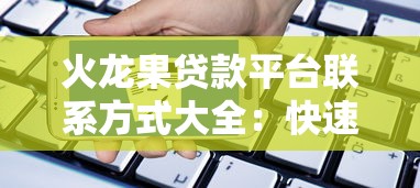 火龙果贷款平台联系方式大全：快速找到客服与申请渠道