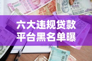 六大违规贷款平台黑名单曝光：如何识别高风险借贷渠道