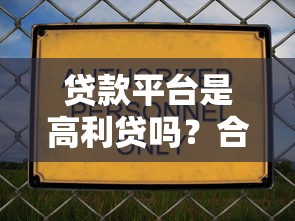 贷款平台是高利贷吗？合法平台与高利贷的五大区别