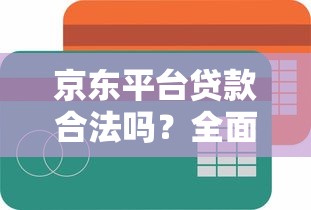 京东平台贷款合法吗？全面解析其正规性与安全性