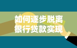 如何逐步脱离银行贷款实现财务自由 如何逐步脱离银行贷款实现财务自由
