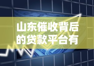 山东催收背后的贷款平台有哪些？揭秘常见借贷渠道