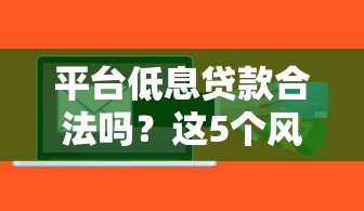 平台低息贷款合法吗?这5个风险点你必须知道 平台低息贷款合法吗?这5个风险点你必须知道
