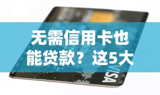 无需信用卡也能贷款?这5大正规平台轻松解决资金需求 无需信用卡也能贷款?这5大正规平台轻松解决资金需求