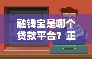 融钱宝是哪个贷款平台？正规安全靠谱的贷款渠道解析