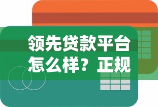 领先贷款平台怎么样?正规性全面解析 领先贷款平台怎么样?正规性全面解析