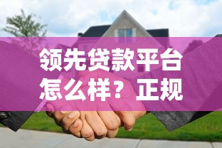 领先贷款平台怎么样?正规性全面解析 领先贷款平台怎么样?正规性全面解析