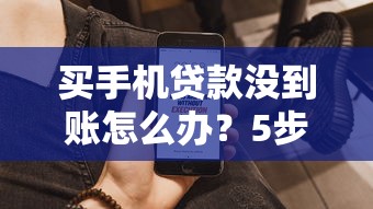买手机贷款没到账怎么办?5步解决放款失败问题 买手机贷款没到账怎么办?5步解决放款失败问题