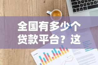 全国有多少个贷款平台?这些数据你一定要知道 全国有多少个贷款平台?这些数据你一定要知道
