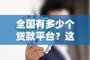 全国有多少个贷款平台?这些数据你一定要知道 全国有多少个贷款平台?这些数据你一定要知道