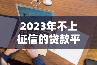 2023年不上征信的贷款平台推荐及申请攻略 2023年不上征信的贷款平台推荐及申请攻略