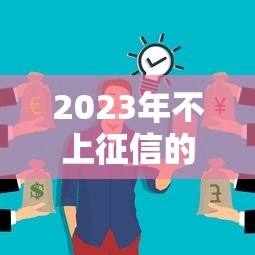 2023年不上征信的贷款平台推荐及申请攻略 2023年不上征信的贷款平台推荐及申请攻略