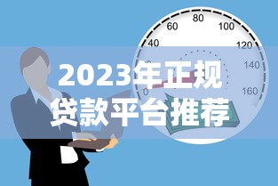 2023年正规贷款平台推荐:安全靠谱的借款渠道有哪些? 2023年正规贷款平台推荐:安全靠谱的借款渠道有哪些?
