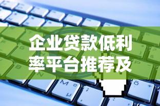 企业贷款低利率平台推荐及申请攻略 企业贷款低利率平台推荐及申请攻略
