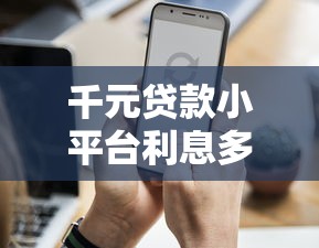 千元贷款小平台利息多少?真实数据解析与选择建议 千元贷款小平台利息多少?真实数据解析与选择建议