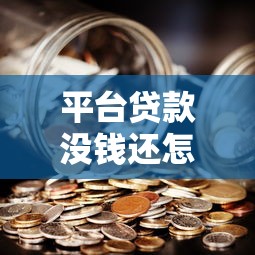 平台贷款没钱还怎么办？10个实用解决方法帮你摆脱债务危机