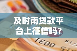 及时雨贷款平台上征信吗？逾期影响信用记录吗？
