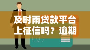 及时雨贷款平台上征信吗？逾期影响信用记录吗？