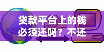 贷款平台上的钱必须还吗？不还会有什么后果？
