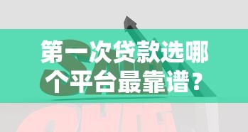 第一次贷款选哪个平台最靠谱？五大正规渠道对比分析