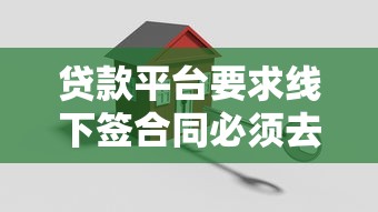 贷款平台要求线下签合同必须去吗？安全注意事项