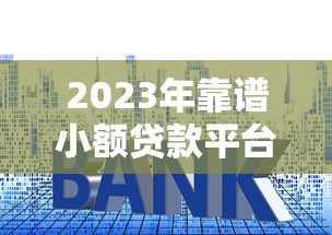 2023年靠谱小额贷款平台推荐：快速到账低利率首选