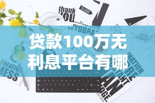 贷款100万无利息平台有哪些？真实渠道解析