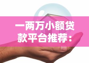一两万小额贷款平台推荐：低息安全快速到账攻略