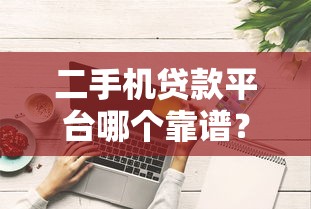二手机贷款平台哪个靠谱？2023年实测5家平台对比