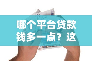哪个平台贷款钱多一点？这5个正规渠道额度高下款快