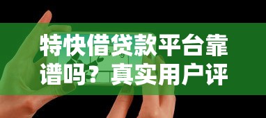 特快借贷款平台靠谱吗？真实用户评价与优缺点解析
