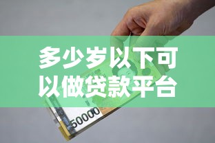 多少岁以下可以做贷款平台？年龄限制与贷款资格全解析