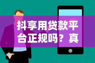 抖享用贷款平台正规吗？真实使用体验全解析