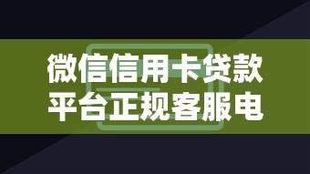 微信信用卡贷款平台正规客服电话查询指南