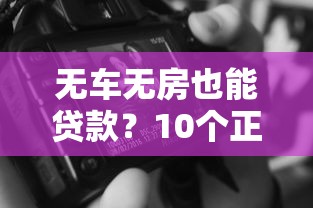 无车无房也能贷款？10个正规平台申请攻略