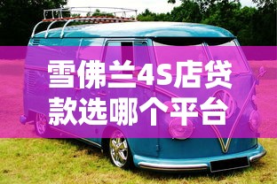雪佛兰4S店贷款选哪个平台好？这5家靠谱推荐