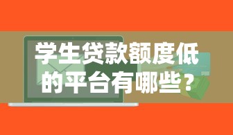 学生贷款额度低的平台有哪些？适合信用不足的借款攻略
