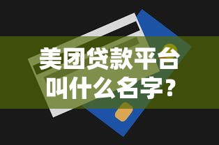 美团贷款平台叫什么名字？一文详解申请流程、额度及使用技巧