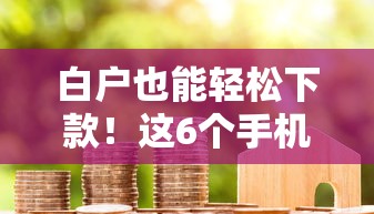 白户也能轻松下款！这6个手机贷款平台值得一试