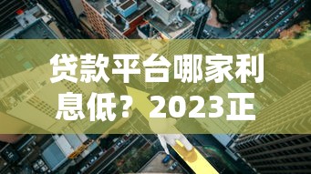 贷款平台哪家利息低?2023正规低息平台推荐 贷款平台哪家利息低?2023正规低息平台推荐