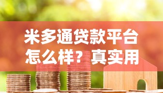 米多通贷款平台怎么样?真实用户评测与详细贷款攻略 米多通贷款平台怎么样?真实用户评测与详细贷款攻略