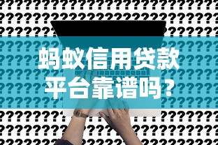 蚂蚁信用贷款平台靠谱吗？真实评测及申请攻略